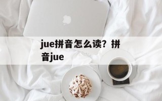 jue拼音怎么读？拼音jue