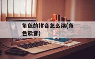 角色的拼音怎么读(角色读音)