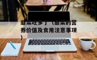 韭菜吃多了（韭菜的营养价值及食用注意事项）