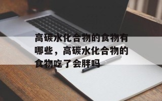 高碳水化合物的食物有哪些，高碳水化合物的食物吃了会胖吗