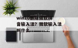 win10删除微软拼音输入法？微软输入法叫什么