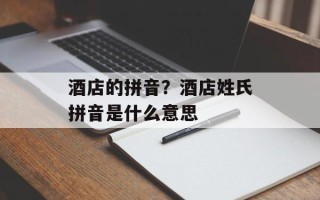 酒店的拼音？酒店姓氏拼音是什么意思