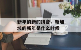 新年的新的拼音，新加坡的新年是什么时候