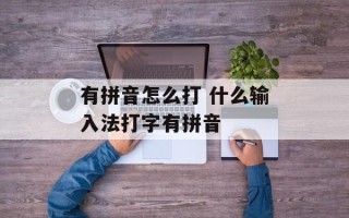 有拼音怎么打 什么输入法打字有拼音