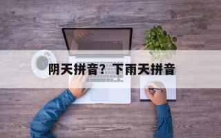 阴天拼音？下雨天拼音