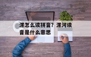 漯怎么读拼音？漯河读音是什么意思