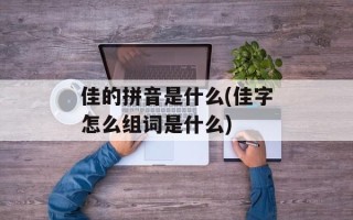 佳的拼音是什么(佳字怎么组词是什么)