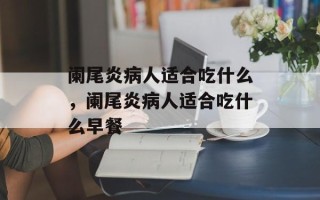 阑尾炎病人适合吃什么，阑尾炎病人适合吃什么早餐