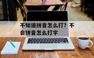 不知道拼音怎么打？不会拼音怎么打字