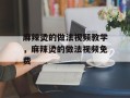 麻辣烫的做法视频教学，麻辣烫的做法视频免费
