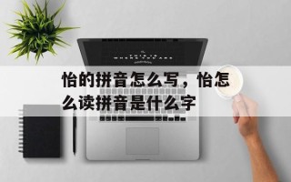 怡的拼音怎么写，怡怎么读拼音是什么字