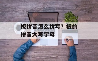 板拼音怎么拼写？板的拼音大写字母