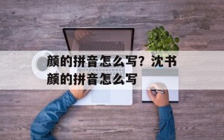 颜的拼音怎么写？沈书颜的拼音怎么写