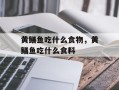 黄鳝鱼吃什么食物，黄鳝鱼吃什么食料