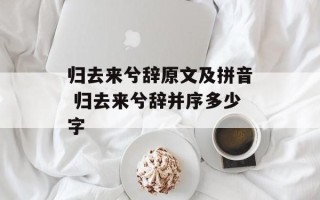 归去来兮辞原文及拼音 归去来兮辞并序多少字