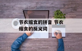 节衣缩食的拼音 节衣缩食的反义词
