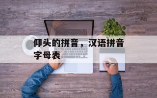 仰头的拼音，汉语拼音字母表