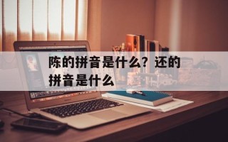陈的拼音是什么？还的拼音是什么
