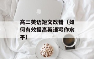 高二英语短文改错（如何有效提高英语写作水平）