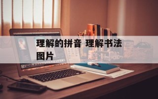 理解的拼音 理解书法图片