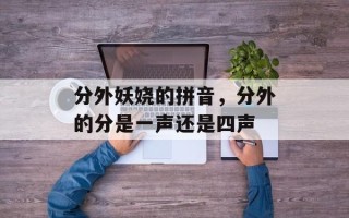 分外妖娆的拼音，分外的分是一声还是四声