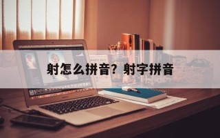 射怎么拼音？射字拼音