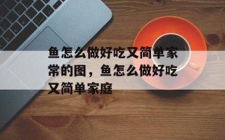 鱼怎么做好吃又简单家常的图，鱼怎么做好吃又简单家庭