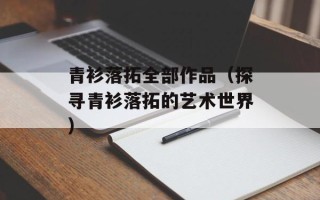 青衫落拓全部作品（探寻青衫落拓的艺术世界）