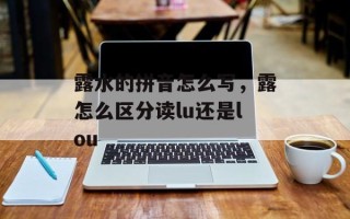 露水的拼音怎么写，露怎么区分读lu还是lou