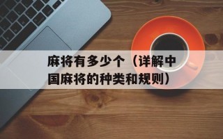 麻将有多少个（详解中国麻将的种类和规则）