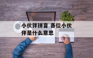 小伙伴拼音 各位小伙伴是什么意思