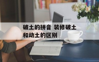 破土的拼音 装修破土和动土的区别