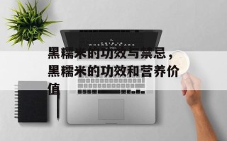 黑糯米的功效与禁忌，黑糯米的功效和营养价值