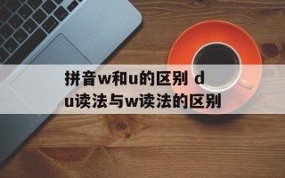 拼音w和u的区别 du读法与w读法的区别