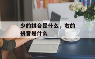 少的拼音是什么，右的拼音是什么
