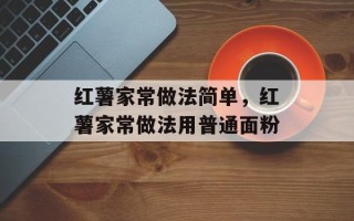 红薯家常做法简单，红薯家常做法用普通面粉