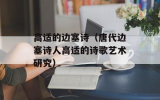 高适的边塞诗（唐代边塞诗人高适的诗歌艺术研究）