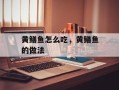 黄鳝鱼怎么吃，黄鳝鱼的做法