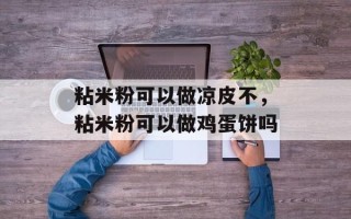 粘米粉可以做凉皮不，粘米粉可以做鸡蛋饼吗