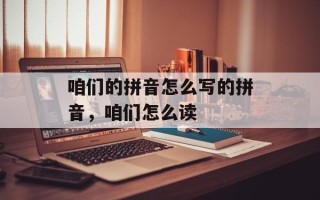 咱们的拼音怎么写的拼音，咱们怎么读