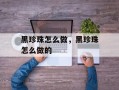 黑珍珠怎么做，黑珍珠怎么做的