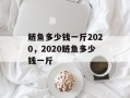 鲢鱼多少钱一斤2020，2020鲢鱼多少钱一斤