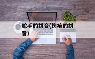 舵手的拼音(伤疤的拼音)