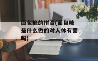 面包糠的拼音(面包糠是什么做的对人体有害吗)