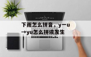 下雨怎么拼音，y一u→yu怎么拼读发生