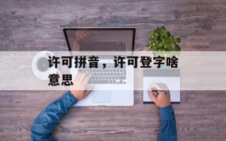 许可拼音，许可登字啥意思