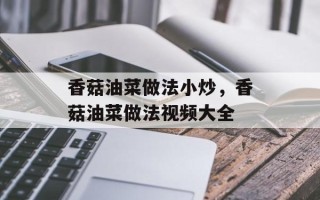 香菇油菜做法小炒，香菇油菜做法视频大全
