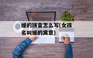媛的拼音怎么写(女孩名叫媛的寓意)