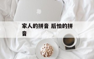家人的拼音 后怕的拼音