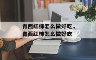 青西红柿怎么做好吃，青西红柿怎么做好吃